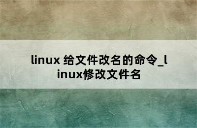 linux 给文件改名的命令_linux修改文件名